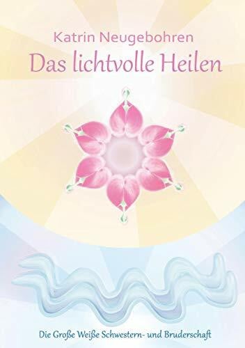 Das lichtvolle Heilen: Die große Weiße Schwestern- und Bruderschaft
