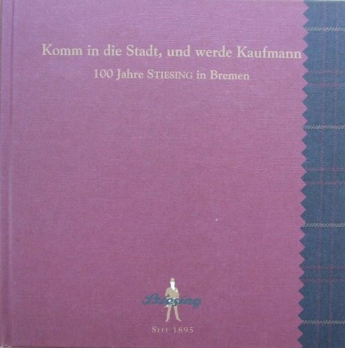 Komm in die Stadt, und werde Kaufmann ,100 Jahre STIESING in Bremen