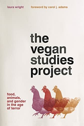 The Vegan Studies Project: Food, Animals, and Gender in the Age of Terror The Vegan Studies Project: Food, Animals, and Gender in the Age of Terror
