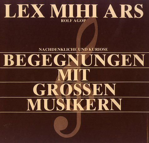 Lex Mihi Ars. Kuriose und nachdenkliche Begegnungen mit grossen Musikern