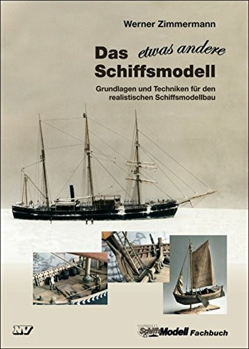 Das etwas andere Schiffsmodell: Grundlagen und Techniken für den realistischen Schiffsmodellbau