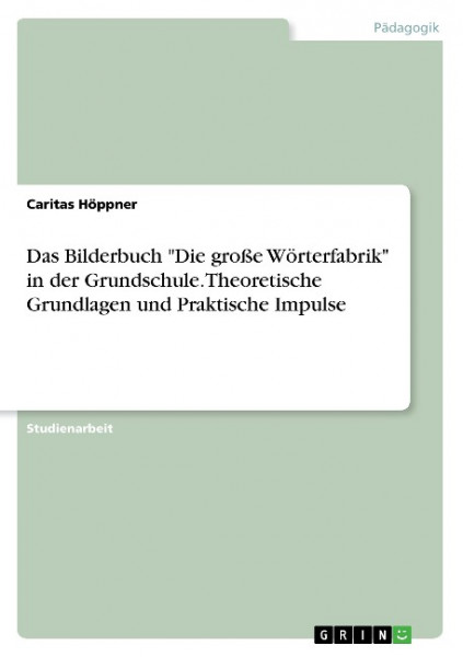 Das Bilderbuch "Die große Wörterfabrik" in der Grundschule. Theoretische Grundlagen und Praktische Impulse