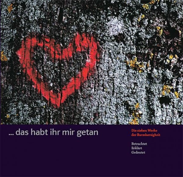 ... das habt ihr mir getan: Die sieben Werke der Barmherzigkeit