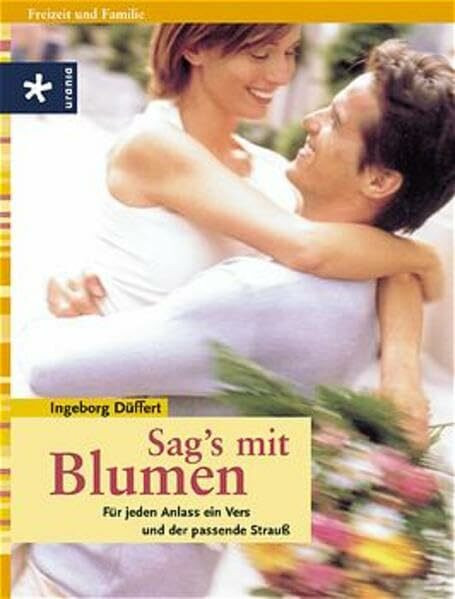 Sag's mit Blumen: Für jeden Anlass ein Vers und der passende Strauss