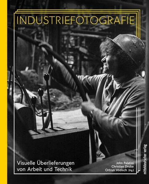 Industriefotografie: Visuelle Überlieferungen von Arbeit und Technik. (Beiträge zur Industriekultur Sachsen-Anhalts)