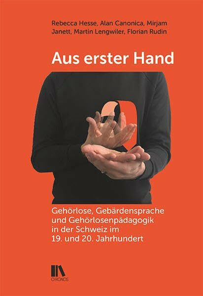 Aus erster Hand: Gehörlose, Gebärdensprache und Gehörlosenpädagogik in der Schweiz im 19. und 20. Jahrhundert