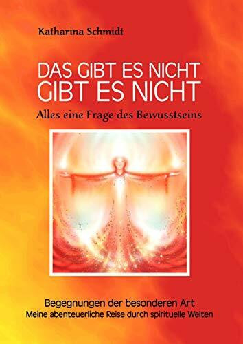 Das gibt es nicht gibt es nicht - Alles eine Frage des Bewusstseins: Begegnungen der besonderen Art - Meine abenteuerliche Reise durch spirituelle Welten