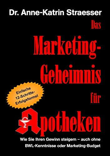 Das Marketing-Geheimnis für Apotheken: Wie Sie in 12 einfachen Schritten Ihren Umsatz steigern - auch ohne BWL-Studium oder Marketing-Budget