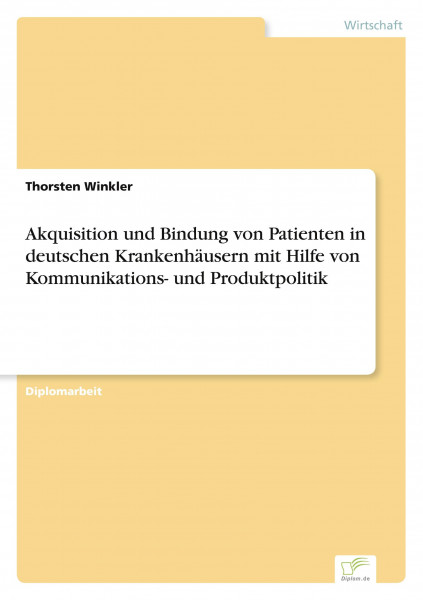 Akquisition und Bindung von Patienten in deutschen Krankenhäusern mit Hilfe von Kommunikations- und Produktpolitik