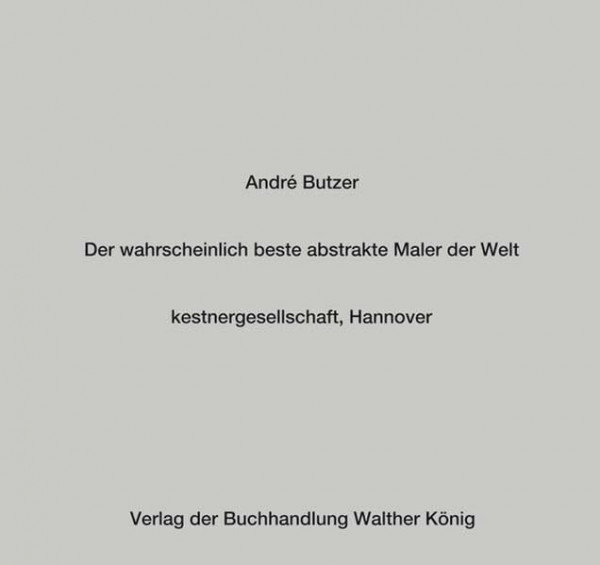 André Butzer. Der wahrscheinlich beste abstrakte Maler der Welt: Probably the Best Abstract Painter in the World/Der Wahrscheinlich Beste Abstrakte Maler Der Welt