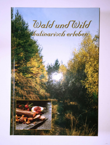 Wald und Wild kulinarisch erleben: Ausprobierte Rezepte gesammelt von Jägern und Förstern