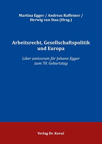 Arbeitsrecht, Gesellschaftspolitik und Europa: Liber amicorum für Johann Egger zum 70. Geburtstag (Studienreihe Arbeitsrechtliche Forschungsergebnisse)