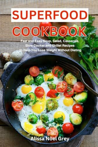 Superfood Cookbook: Fast and Easy Soup, Salad, Casserole, Slow Cooker and Skillet Recipes to Help You Lose Weight Without Dieting: Healthy Cooking for Weight Loss (Healthy Eating Made Easy, Band 6)