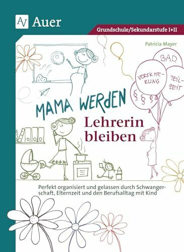 Mama werden und Lehrerin bleiben: Perfekt organisiert und gelassen durch Schwanger schaft, Elternzeit und den Berufsalltag mit Kind (Alle Klassenstufen)
