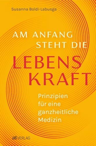 Am Anfang steht die Lebenskraft: Prinzipien für eine ganzheitliche Medizin