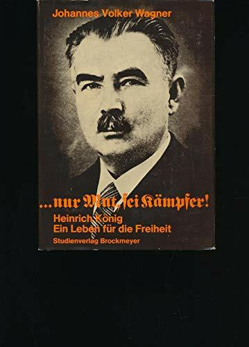 ...Nur Mut, sei Kämpfer. Heinrich König, Ein Leben für die Freiheit