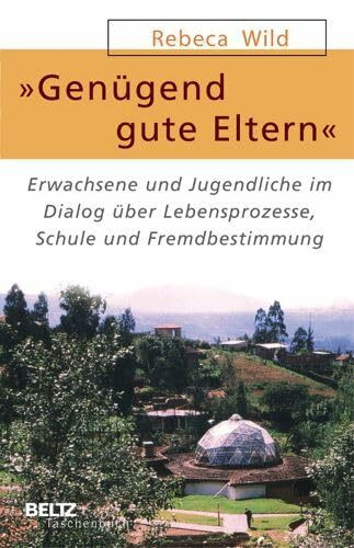 »Genügend gute Eltern«: Erwachsene und Jugendliche im Dialog über Lebensprozesse, Schule und Fremdbestimmung (Beltz Taschenbuch)