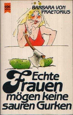 Echte Frauen mögen keine sauren Gurken.
