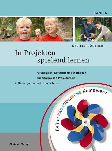 In Projekten spielend lernen: Grundlagen, Konzepte und Methoden für erfolgreiche Projektarbeit in Kindergarten und Grundschule (Pädagogische Kompetenz)