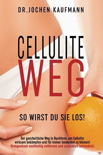 Cellulite weg - so wirst Du sie los!: Der ganzheitliche Weg in Buchform, um Cellulite wirksam bekämpfen und für immer loswerden zu können! ... durch eine ursächliche Cellulite Behandlung!