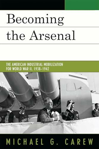 Becoming the Arsenal: The American Industrial Mobilization for World War II, 1938-1942