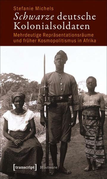 Schwarze deutsche Kolonialsoldaten: Mehrdeutige Repräsentationsräume und früher Kosmopolitismus in Afrika (Histoire)