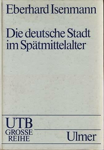 Die deutsche Stadt im Spätmittelalter 1250 - 1500. Stadtgestalt, Recht, Stadtregiment, Kirche, Gesellschaft, Wirtschaft.