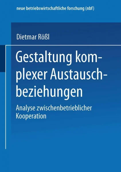Gestaltung komplexer Austauschbeziehungen: Analyse Zwischenbetrieblicher Kooperation (Neue Betriebswirtschaftliche Forschung) (German Edition) (neue ... forschung (nbf), 201, Band 201)