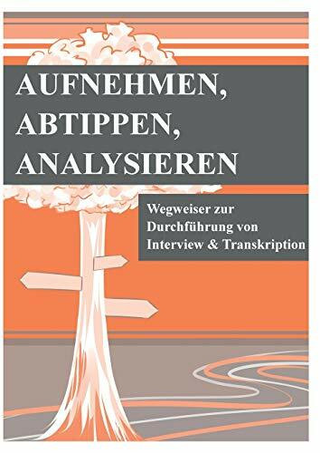 Aufnehmen, Abtippen, Analysieren: Wegweiser zur Durchführung von Interview und Transkription