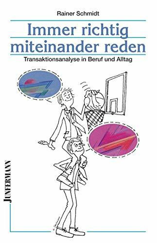 Immer richtig miteinander reden: Transaktionsanalyse in Beruf und Alltag