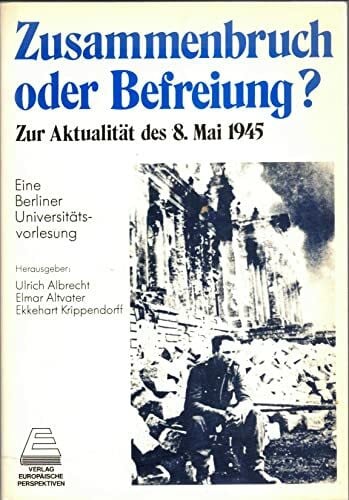 Zusammenbruch oder Befreiung?: Zur Aktualitat des 8. Mai 1945 : eine Berliner Universitatsvorlesung (German Edition)