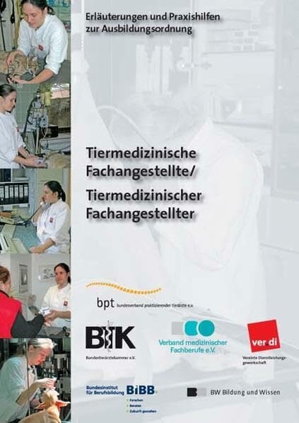 Tiermedizinischer Fachangestellter /Tiermedizinische Fachangestellte: Erläuterungen und Praxishilfen zur Ausbildungsordnung Tiermedizinischer Fachangestellter /Tiermedizinische Fachangestellte: Erläuterungen und Praxishilfen zur Ausbildungsordnung