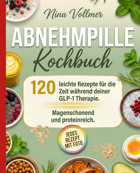 Abnehmpille Kochbuch: 120 leichte Rezepte für die Zeit während deiner GLP-1 Therapie. Magenschonend und proteinreich.