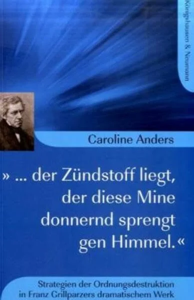 »... der Zündstoff liegt, der diese Mine donnernd sprengt gen Himmel.«: Strategien der Ordnungsdestruktion in Franz Grillparzers dramatischem Werk: ... Schriften. Reihe Literaturwissenschaft)