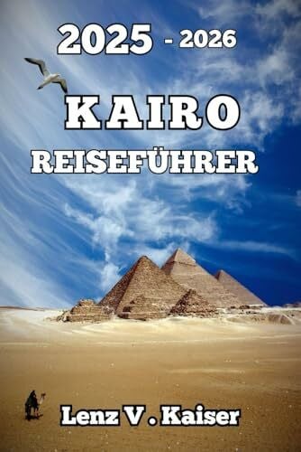 KAIRO REISEFÜHRER: Wo Uralte Mysterien, Verborgene Schätze Und Ungefilterte Abenteuer Auf Sie Warten