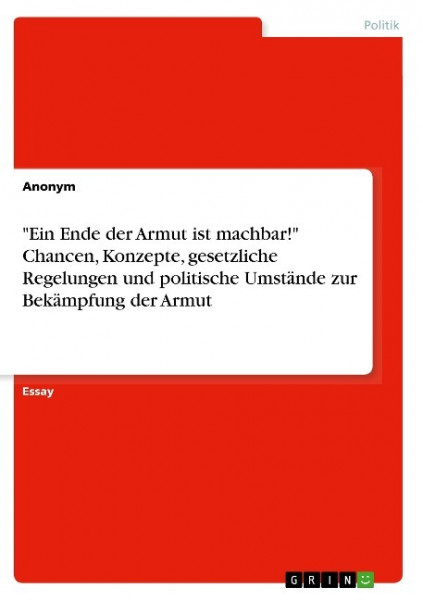 "Ein Ende der Armut ist machbar!" Chancen, Konzepte, gesetzliche Regelungen und politische Umstände zur Bekämpfung der Armut