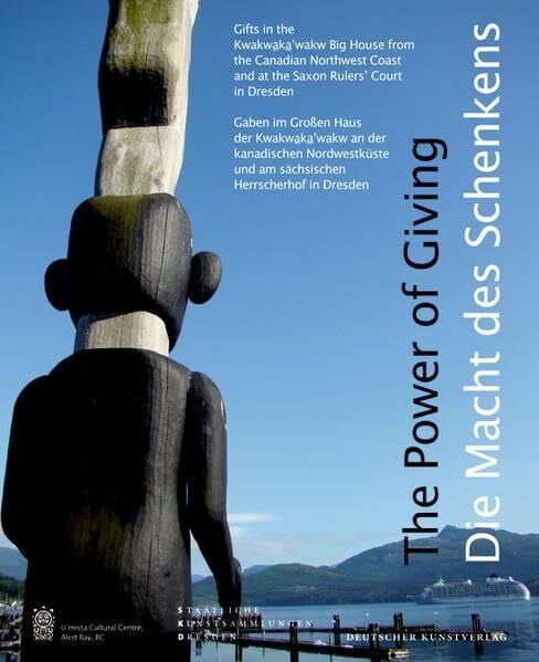 The Power of Giving / Die Macht des Schenkens: Gifts in the Kwakwaka'wakw Big House from the Canadian Northwest Coast and the Saxon Rulers' Court in ... und am Sächsischen Herrscherhaus in Dresden