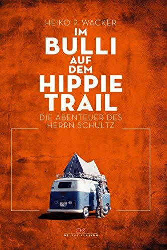 Im Bulli auf dem Hippie-Trail: Die abenteuerlichen Reisen des Herrn Schultz