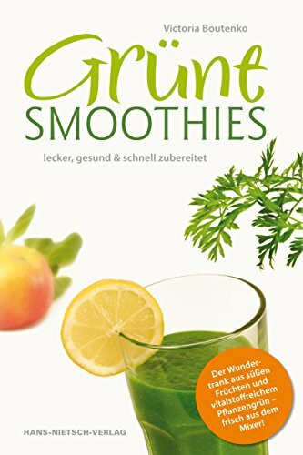 Grüne Smoothies: Ein praktischer Ratgeber mit 200 leckeren Rezepten
