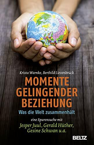 Momente gelingender Beziehung: Was die Welt zusammenhält - eine Spurensuche mit Jesper Juul, Gerald Hüther, Gesine Schwan u.a.