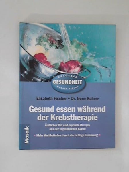 Gesund und gut essen während der Krebstherapie: Ärztlicher Rat und erprobte Rezepte aus der vegetarischen Küche. Mehr Wohlbefinden durch die richtige Ernährung (Mosaik Ratgeber - Ratgeber Gesundheit)