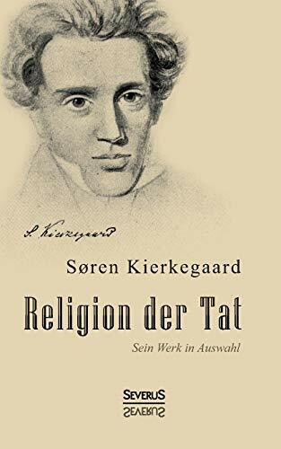 Religion der Tat. Kierkegaards Werk in Auswahl: Übersetzt Und Herausgegeben Von Eduard Geismar