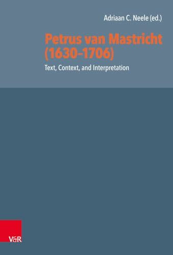 Petrus van Mastricht (1630-1706): Text, Context, and Interpretation (Reformed Historical Theology, Band 62)