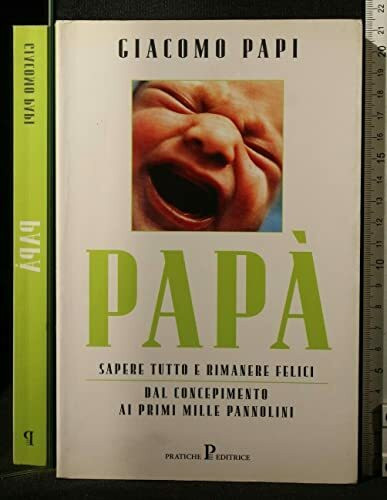 Papà. Sapere tutto e rimanere felici. Dal concepimento ai primi mille pannolini