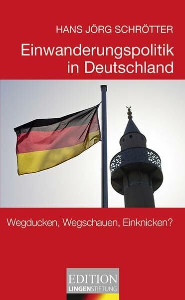 Einwanderungspolitik in Deutschland: Wegducken, Wegschauen, Einknicken? (Edition Lingen Stiftung "kritisch - kompakt - kontrovers" / Die kleine Reihe)