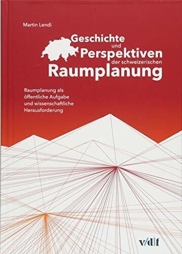 Geschichte und Perspektiven der schweizerischen Raumplanung: Raumplanung als öffentliche Aufgabe und wissenschaftliche Herausforderung