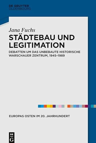Städtebau und Legitimation: Debatten um das unbebaute historische Warschauer Zentrum, 1945–1989 (Europas Osten im 20. Jahrhundert, 9, Band 9)