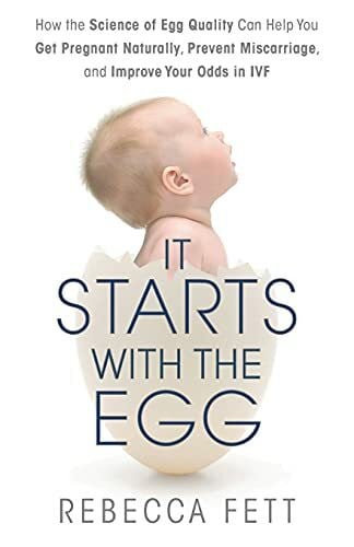 It Starts with the Egg: How the Science of Egg Quality Can Help You Get Pregnant and Prevent Miscarriage