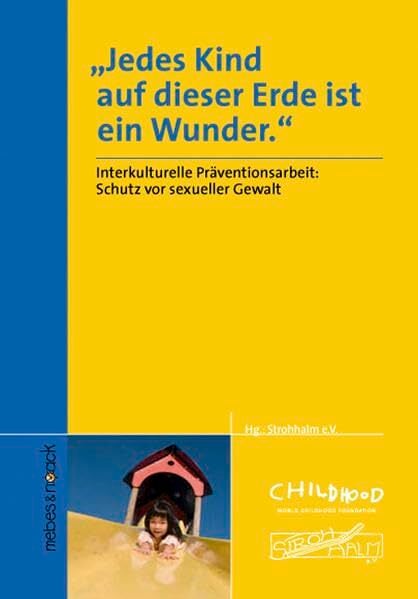Jedes Kind auf dieser Erde ist ein Wunder: Band 1: Interkultureller Kontext für Prävention, Elternbildung und Beratung bei sexuellem Missbrauch: ... bei... Jedes Kind auf dieser Erde ist ein Wunder: Band 1: Interkultureller Kontext für Prävention, Elternbildung und Beratung bei sexuellem Missbrauch: ... bei sexuellem Missbrauch. Hrsg.: Strohhalm