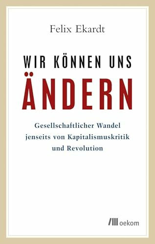 Wir können uns ändern: Gesellschaftlicher Wandel jenseits von Kapitalismuskritik und Revolution. Antriebe, Blockaden und Wege zur nachhaltigen Transformation jenseits von Kapitalismus und Revolution